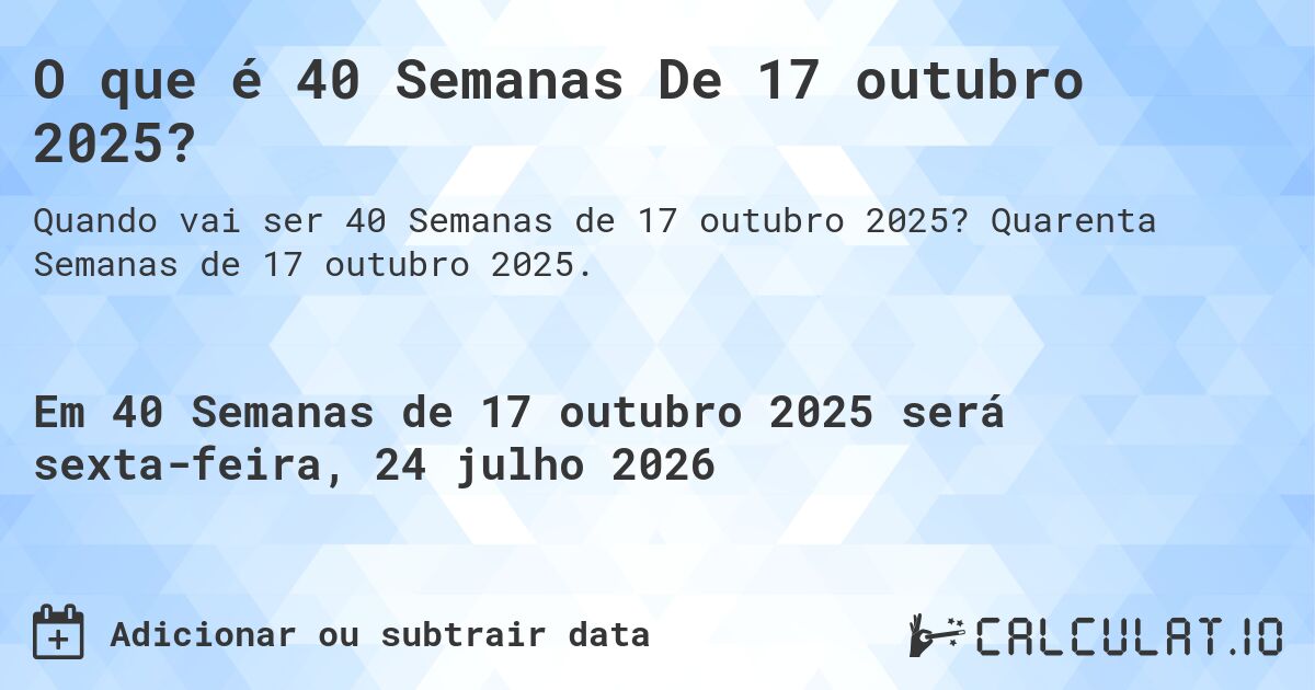 O que é 40 Semanas De 17 outubro 2025?. Quarenta Semanas de 17 outubro 2025.