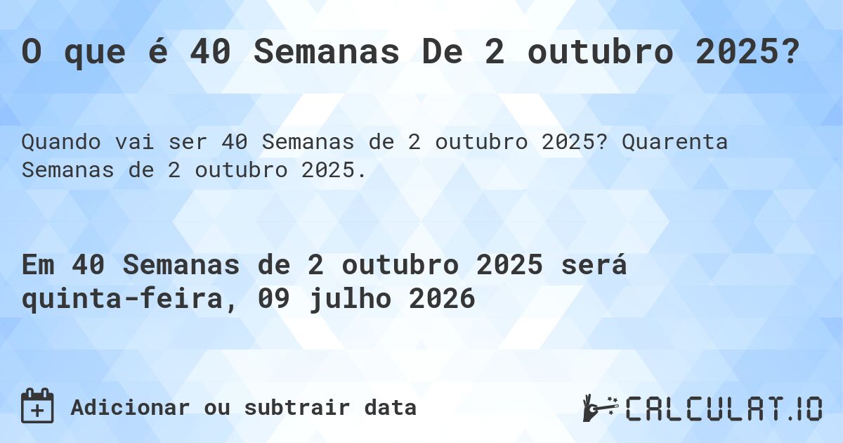 O que é 40 Semanas De 2 outubro 2025?. Quarenta Semanas de 2 outubro 2025.