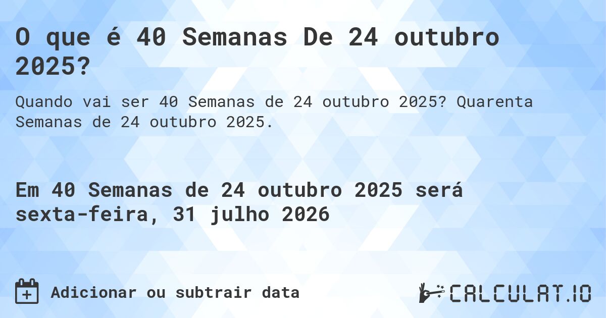 O que é 40 Semanas De 24 outubro 2025?. Quarenta Semanas de 24 outubro 2025.