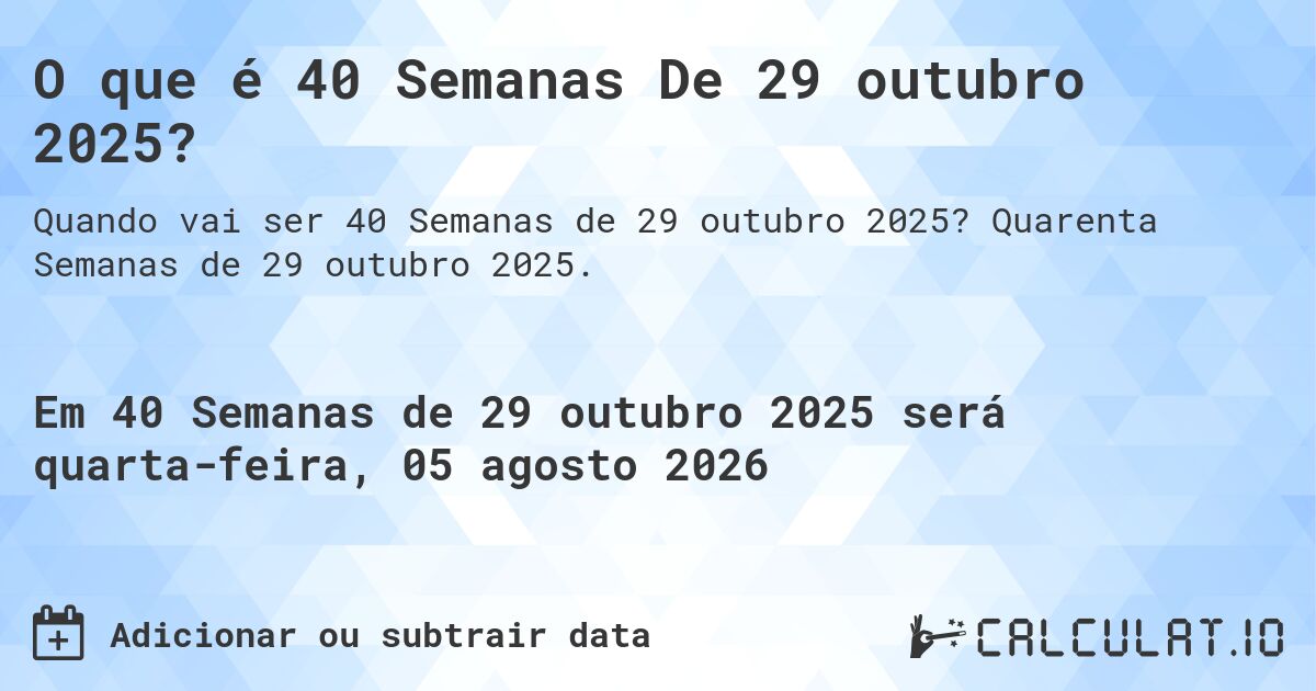 O que é 40 Semanas De 29 outubro 2025?. Quarenta Semanas de 29 outubro 2025.