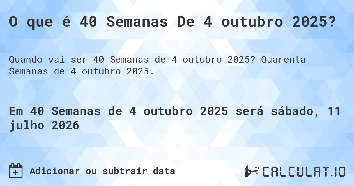 O que é 40 Semanas De 4 outubro 2025?. Quarenta Semanas de 4 outubro 2025.