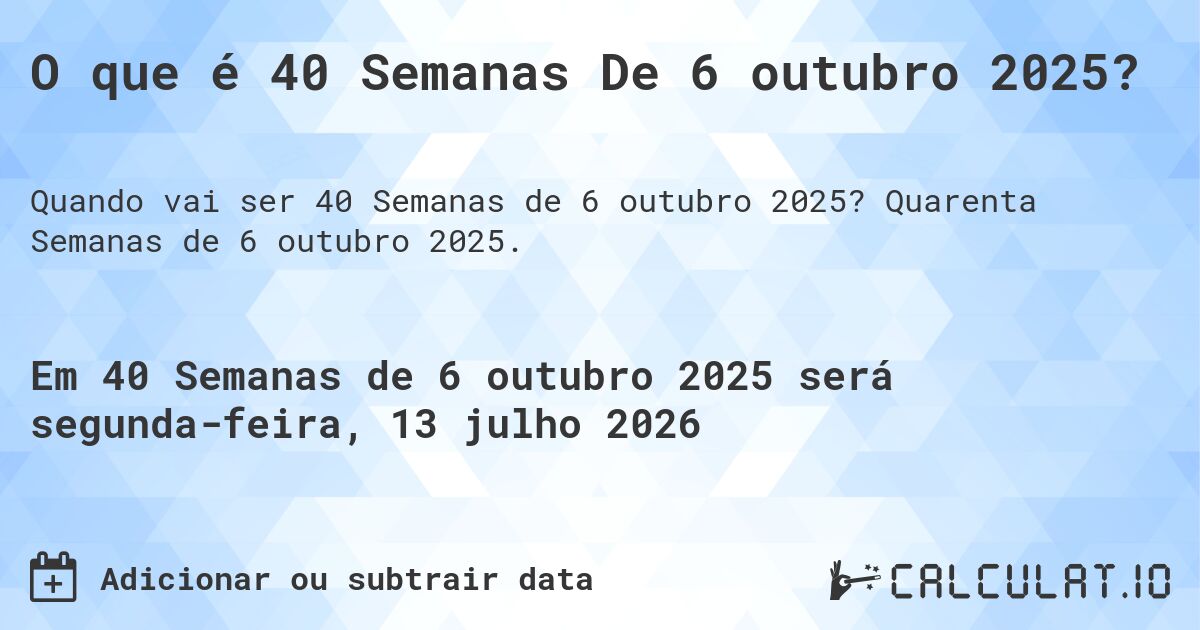 O que é 40 Semanas De 6 outubro 2025?. Quarenta Semanas de 6 outubro 2025.