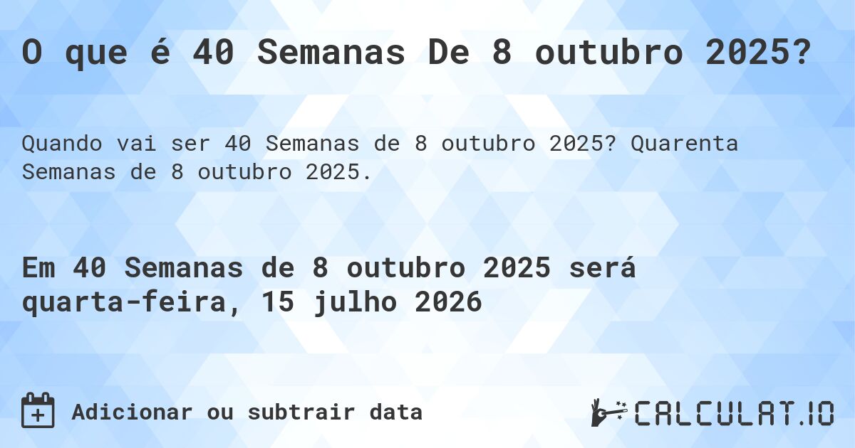 O que é 40 Semanas De 8 outubro 2025?. Quarenta Semanas de 8 outubro 2025.