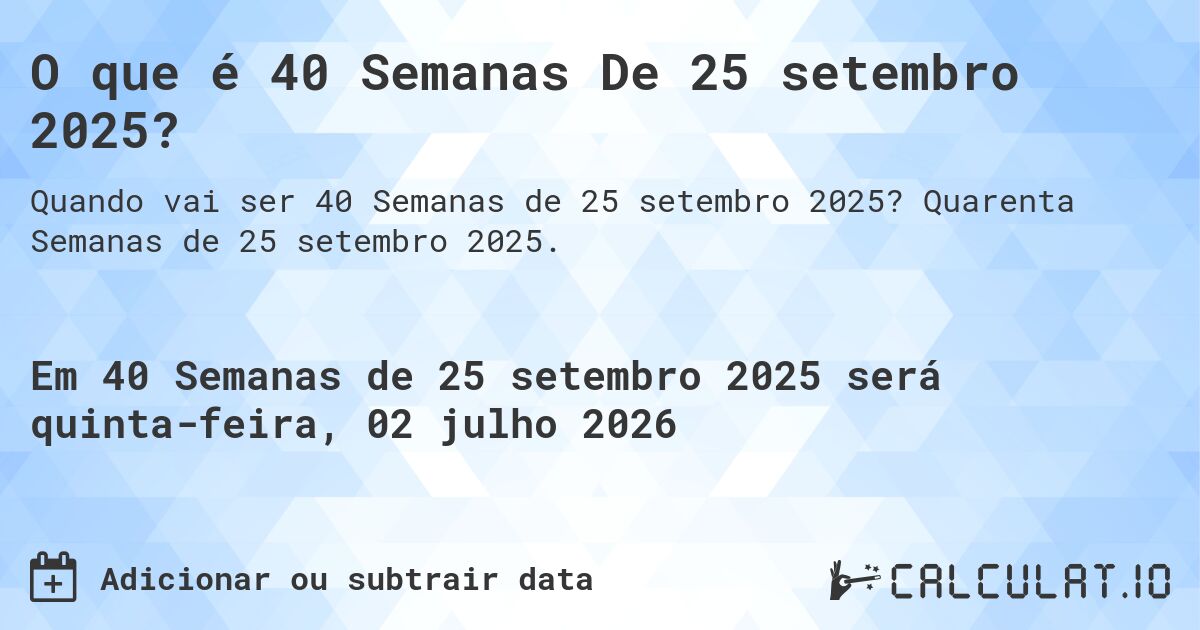 O que é 40 Semanas De 25 setembro 2025?. Quarenta Semanas de 25 setembro 2025.