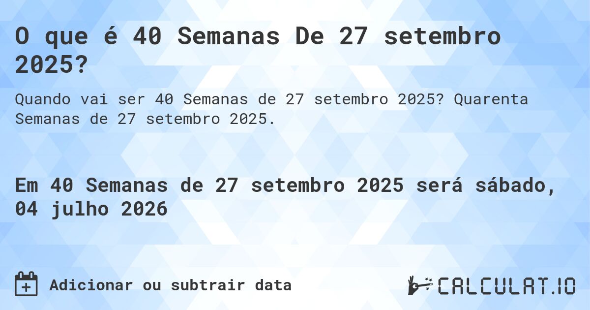 O que é 40 Semanas De 27 setembro 2025?. Quarenta Semanas de 27 setembro 2025.