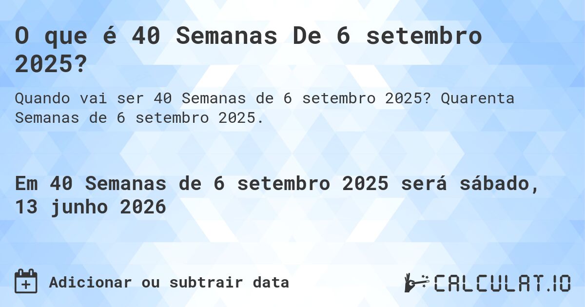 O que é 40 Semanas De 6 setembro 2025?. Quarenta Semanas de 6 setembro 2025.