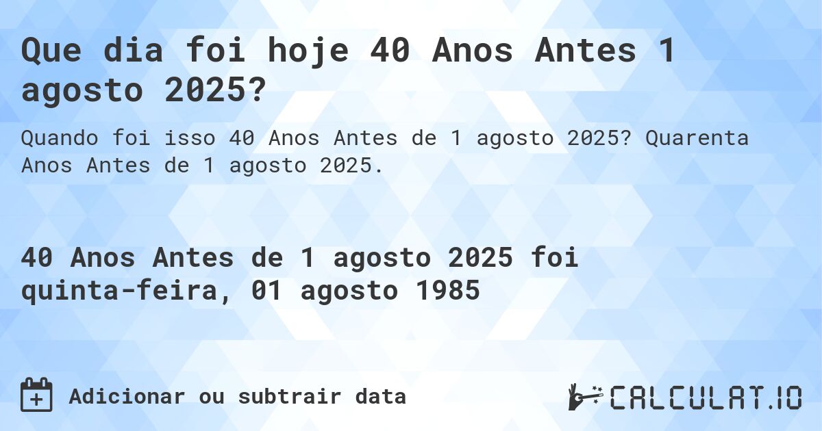 Que dia foi hoje 40 Anos Antes 1 agosto 2025?. Quarenta Anos Antes de 1 agosto 2025.