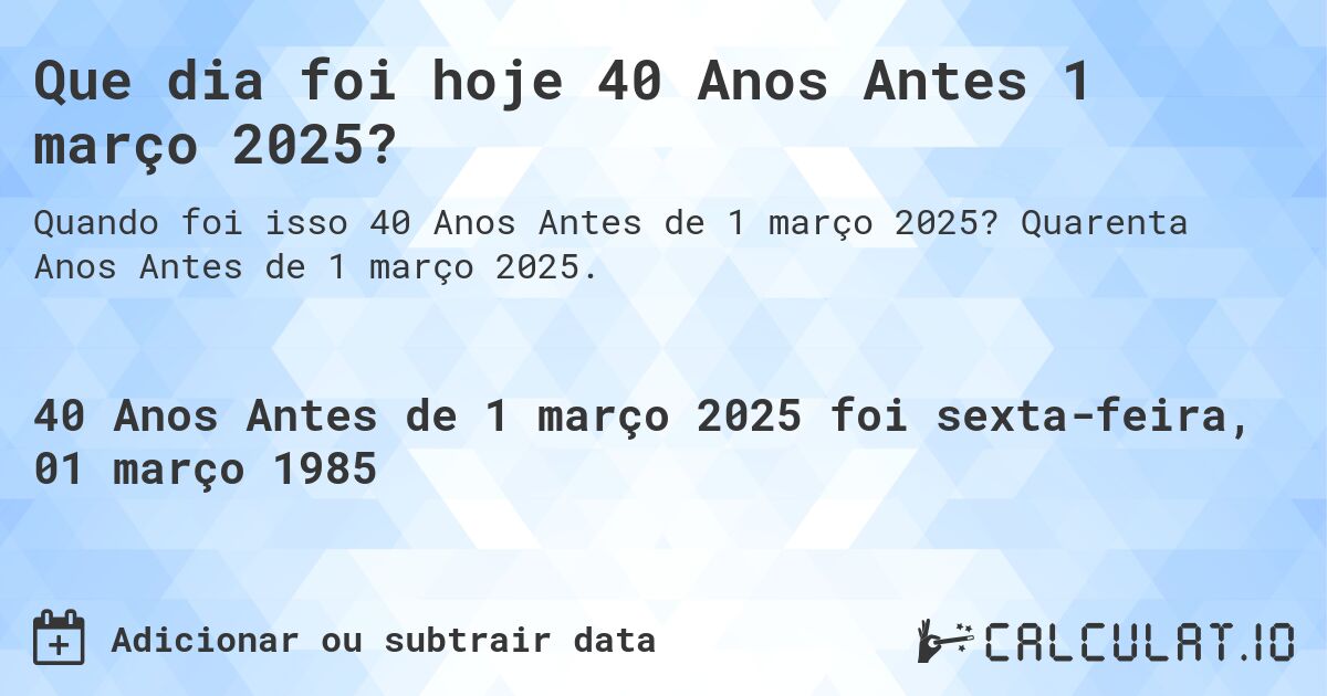 Que dia foi hoje 40 Anos Antes 1 março 2025?. Quarenta Anos Antes de 1 março 2025.