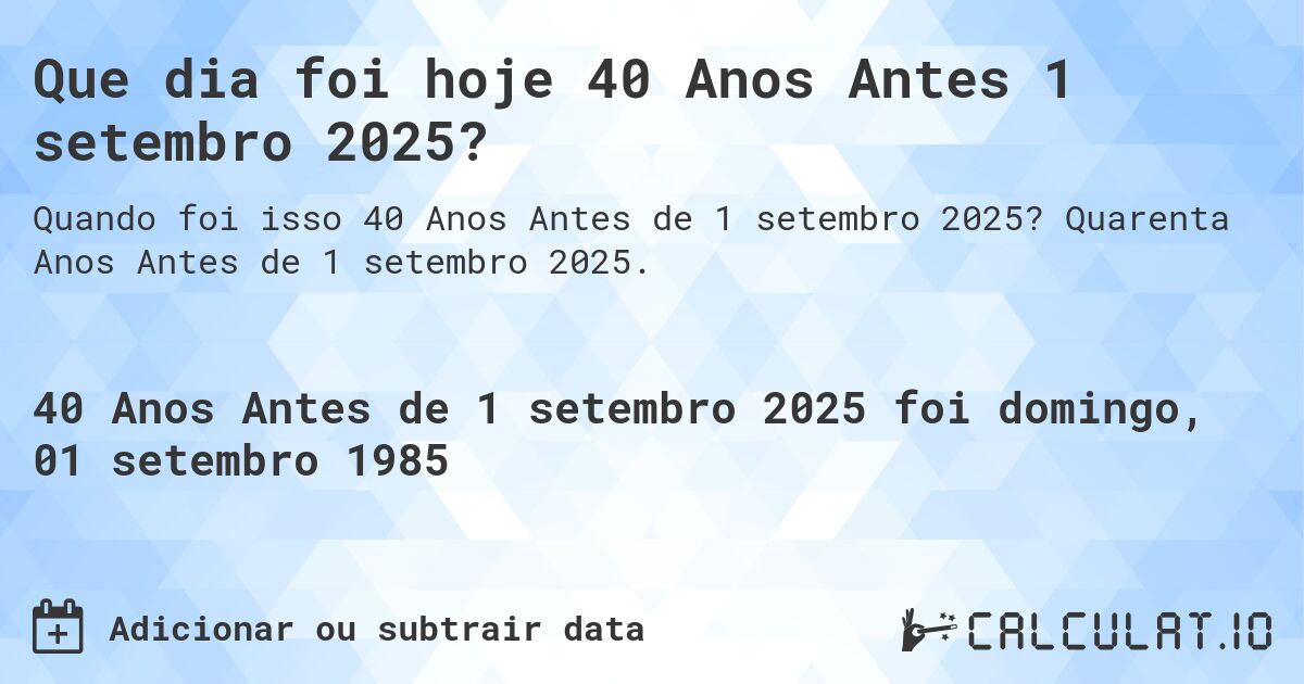 Que dia foi hoje 40 Anos Antes 1 setembro 2025?. Quarenta Anos Antes de 1 setembro 2025.