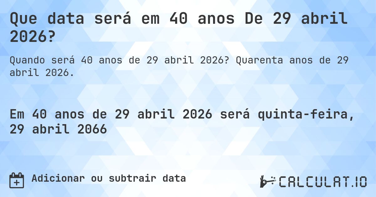 Que data será em 40 anos De 29 abril 2026?. Quarenta anos de 29 abril 2026.