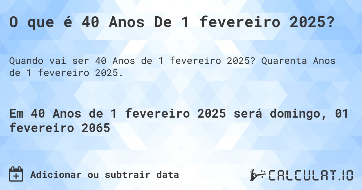 O que é 40 Anos De 1 fevereiro 2025?. Quarenta Anos de 1 fevereiro 2025.