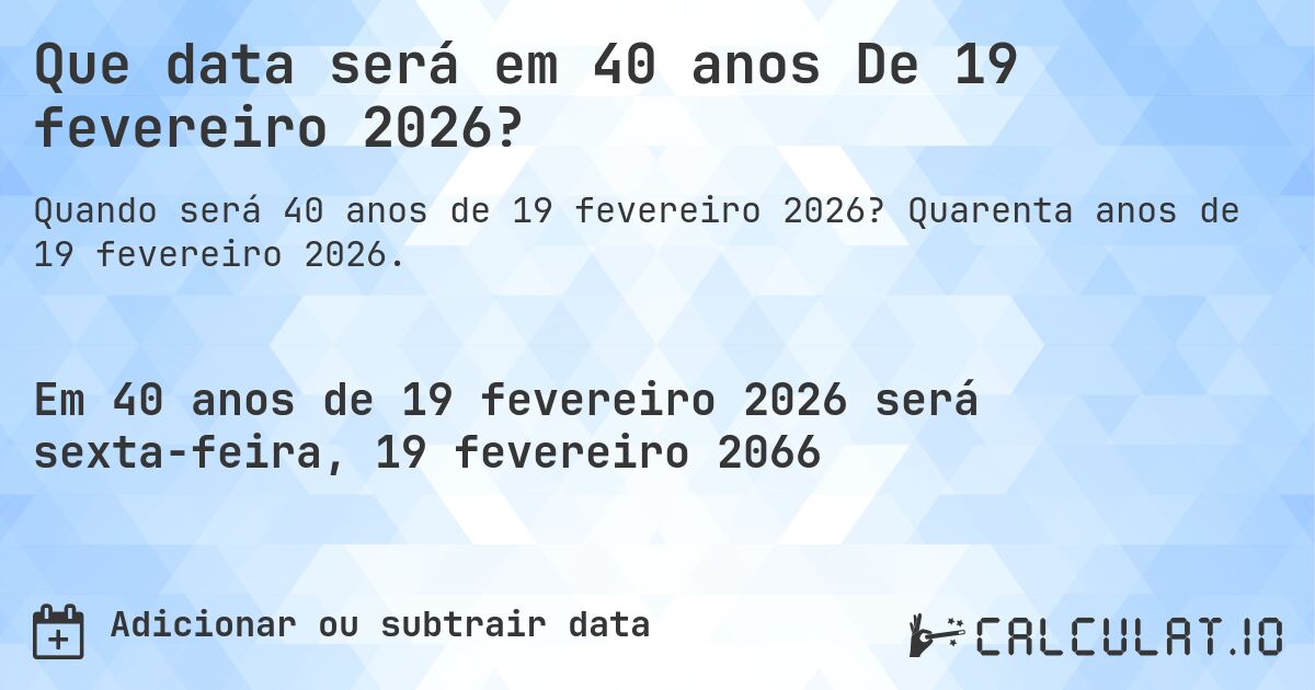 Que data será em 40 anos De 19 fevereiro 2026?. Quarenta anos de 19 fevereiro 2026.
