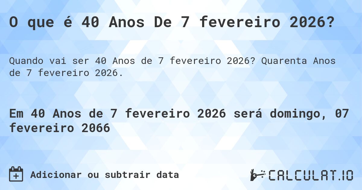 O que é 40 Anos De 7 fevereiro 2026?. Quarenta Anos de 7 fevereiro 2026.