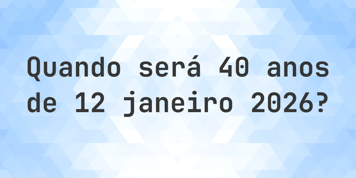 O que é 40 Anos De 12 janeiro 2026? - Calculatio