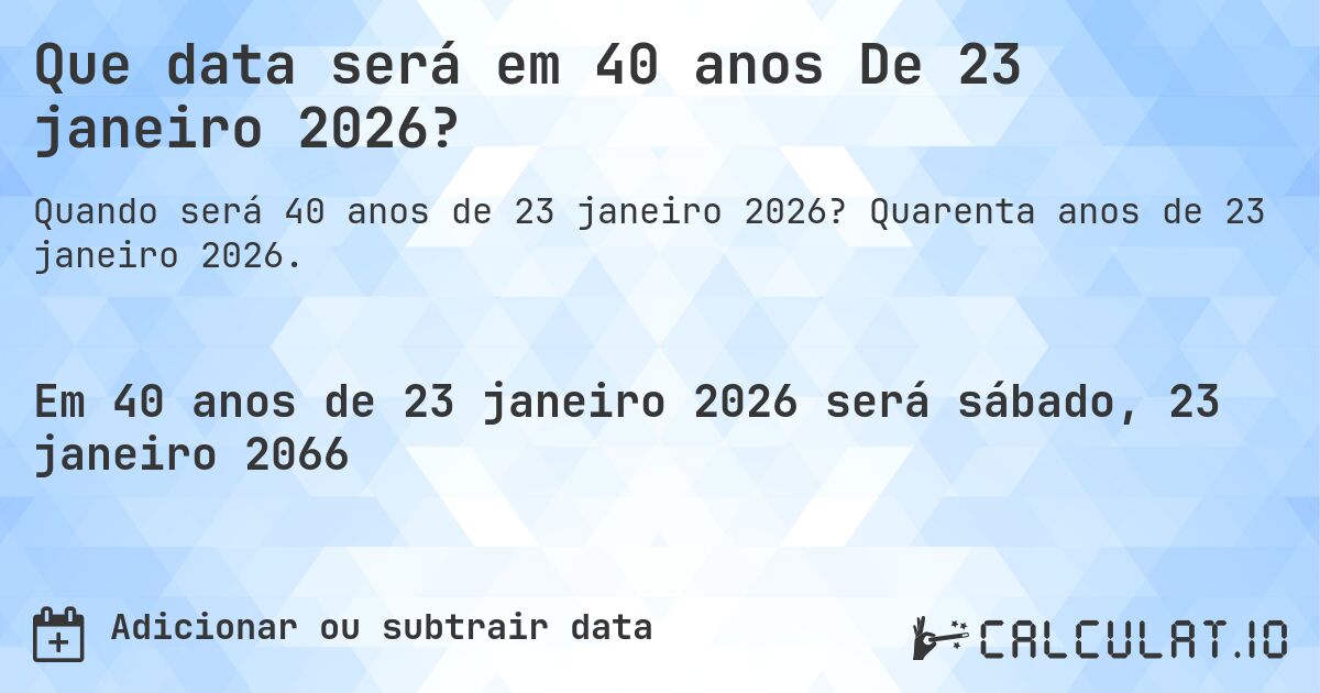 Que data será em 40 anos De 23 janeiro 2026?. Quarenta anos de 23 janeiro 2026.