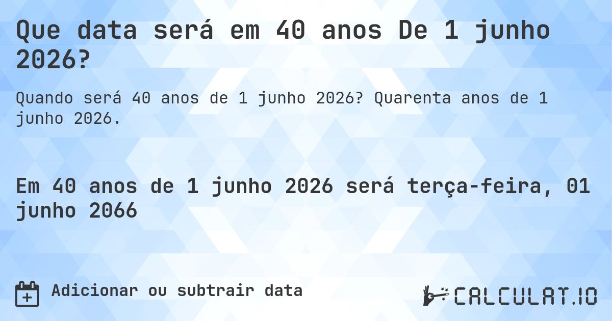 Que data será em 40 anos De 1 junho 2026?. Quarenta anos de 1 junho 2026.