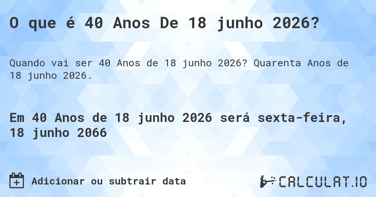 O que é 40 Anos De 18 junho 2026?. Quarenta Anos de 18 junho 2026.