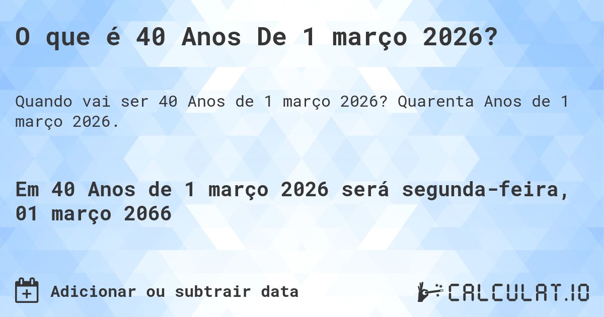 O que é 40 Anos De 1 março 2026?. Quarenta Anos de 1 março 2026.