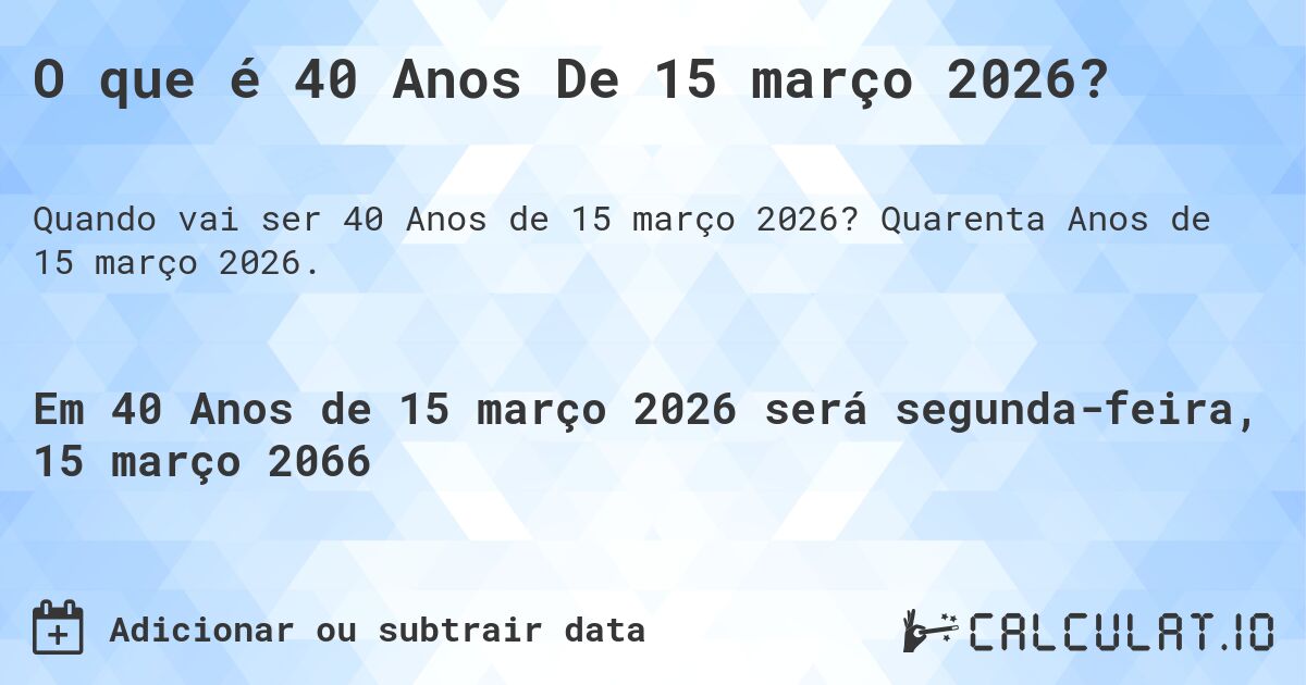 O que é 40 Anos De 15 março 2026?. Quarenta Anos de 15 março 2026.