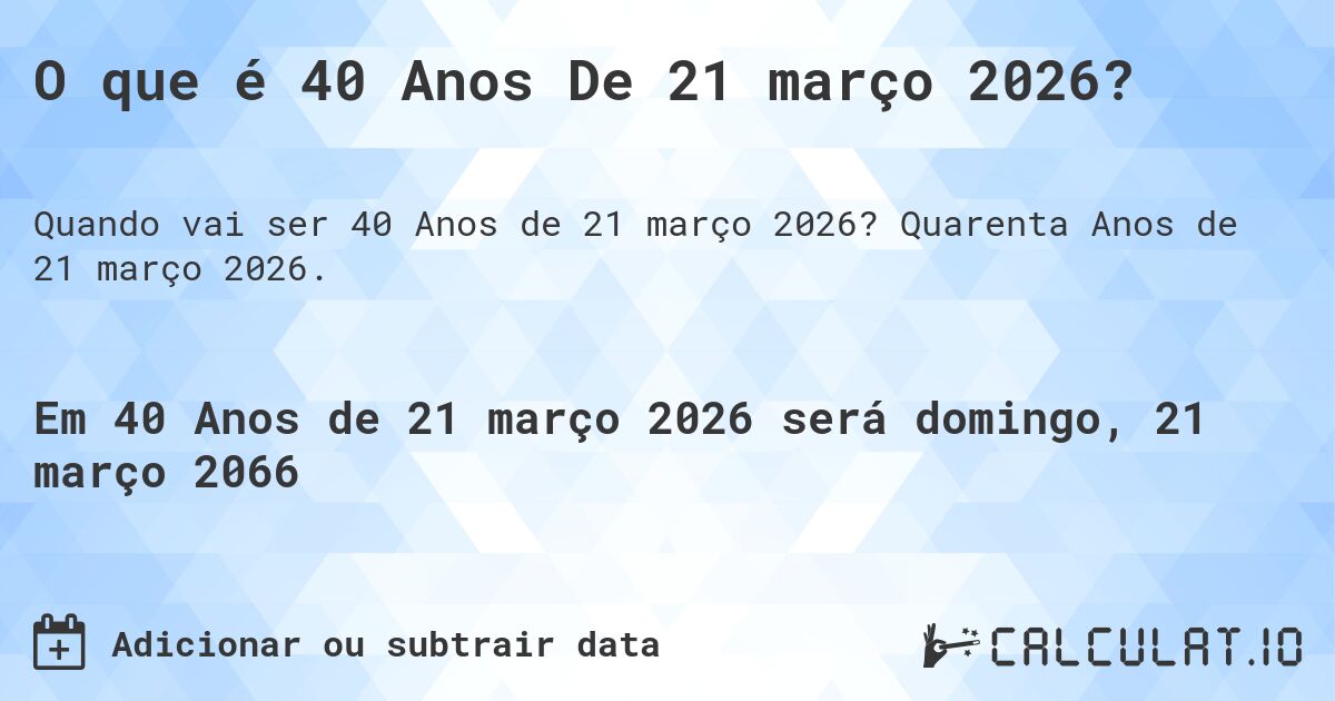 O que é 40 Anos De 21 março 2026?. Quarenta Anos de 21 março 2026.