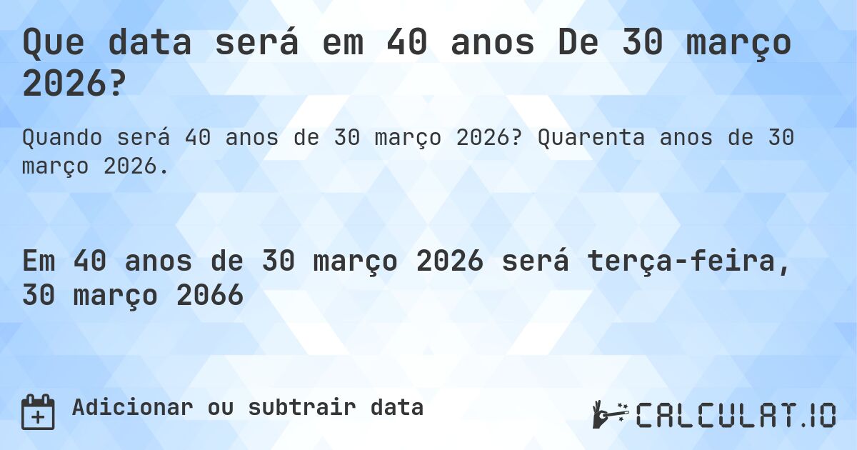 Que data será em 40 anos De 30 março 2026?. Quarenta anos de 30 março 2026.