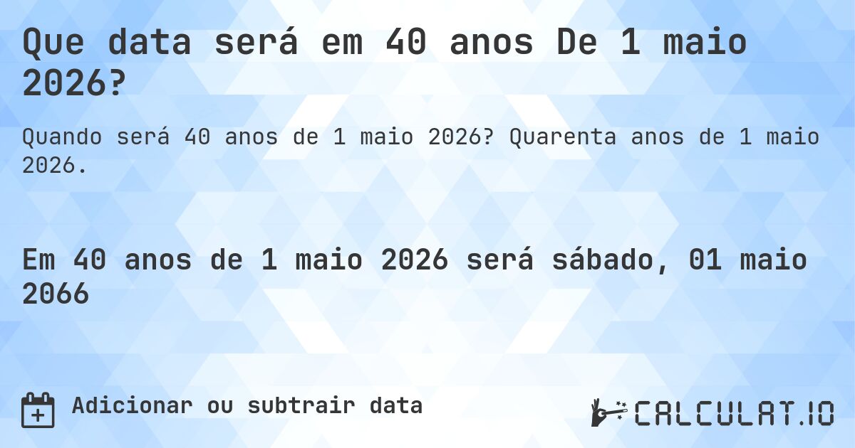 Que data será em 40 anos De 1 maio 2026?. Quarenta anos de 1 maio 2026.