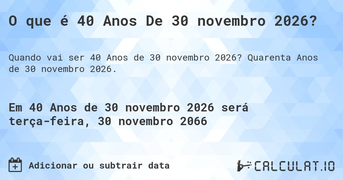 O que é 40 Anos De 30 novembro 2026?. Quarenta Anos de 30 novembro 2026.