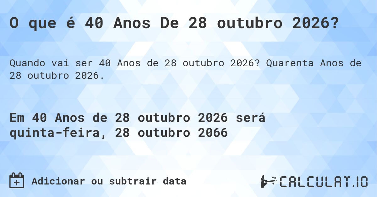 O que é 40 Anos De 28 outubro 2026?. Quarenta Anos de 28 outubro 2026.
