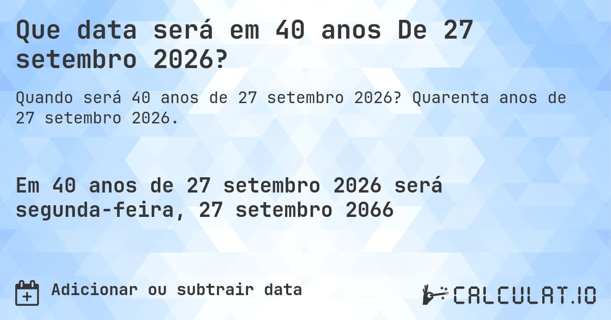 Que data será em 40 anos De 27 setembro 2026?. Quarenta anos de 27 setembro 2026.