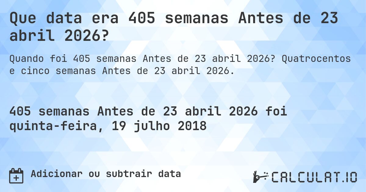 Que data era 405 semanas Antes de 23 abril 2026?. Quatrocentos e cinco semanas Antes de 23 abril 2026.
