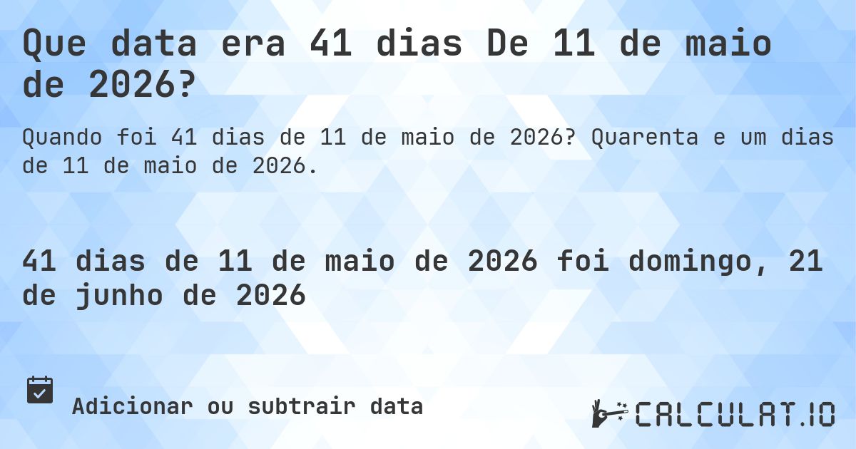 Que data era 41 dias De 11 de maio de 2026?. Quarenta e um dias de 11 de maio de 2026.