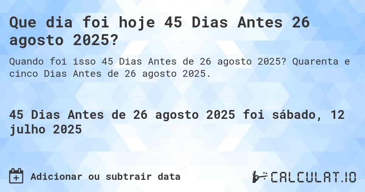 Que dia foi hoje 45 Dias Antes 26 agosto 2025?. Quarenta e cinco Dias Antes de 26 agosto 2025.