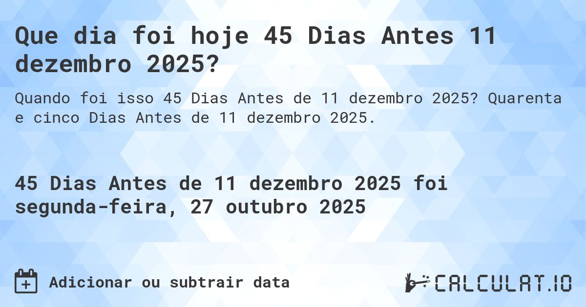 Que dia foi hoje 45 Dias Antes 11 dezembro 2025?. Quarenta e cinco Dias Antes de 11 dezembro 2025.