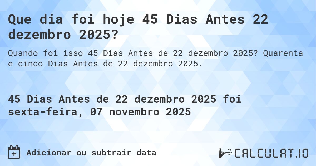 Que dia foi hoje 45 Dias Antes 22 dezembro 2025?. Quarenta e cinco Dias Antes de 22 dezembro 2025.