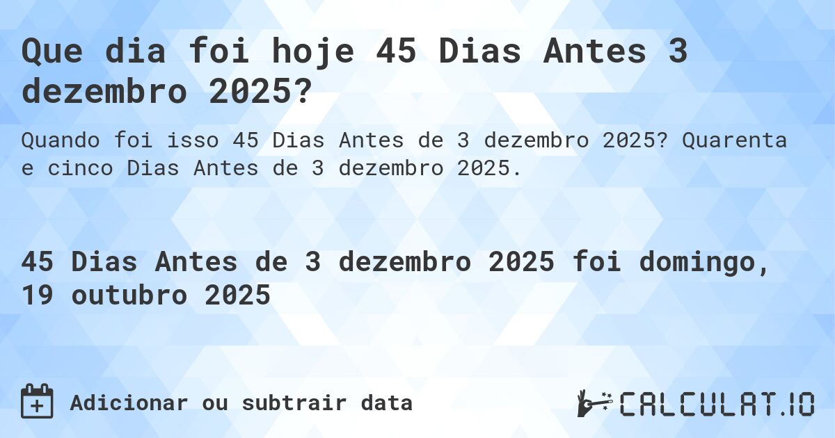 Que dia foi hoje 45 Dias Antes 3 dezembro 2025?. Quarenta e cinco Dias Antes de 3 dezembro 2025.