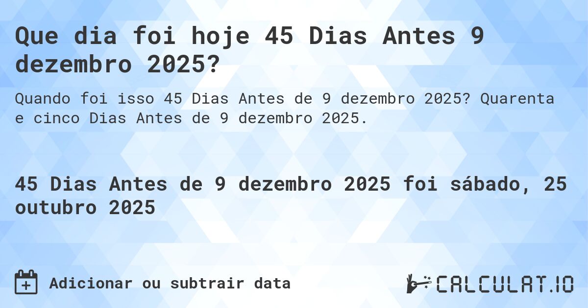 Que dia foi hoje 45 Dias Antes 9 dezembro 2025?. Quarenta e cinco Dias Antes de 9 dezembro 2025.