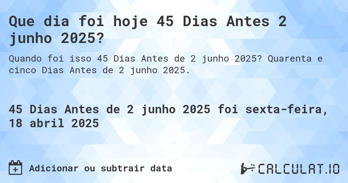 Que dia foi hoje 45 Dias Antes 2 junho 2025?. Quarenta e cinco Dias Antes de 2 junho 2025.