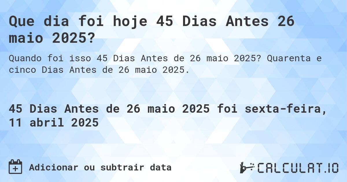 Que dia foi hoje 45 Dias Antes 26 maio 2025?. Quarenta e cinco Dias Antes de 26 maio 2025.