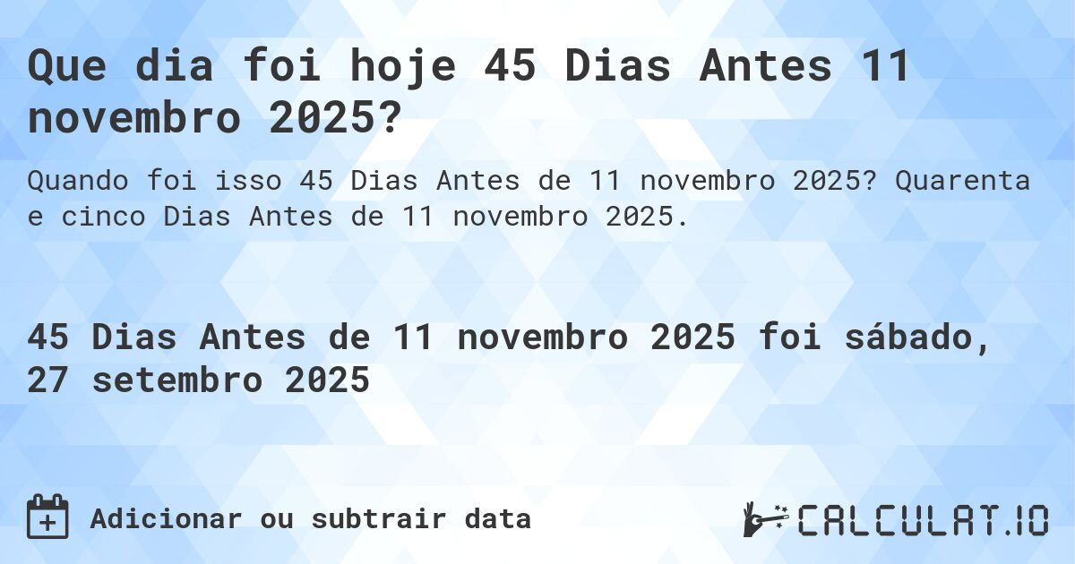 Que dia foi hoje 45 Dias Antes 11 novembro 2025?. Quarenta e cinco Dias Antes de 11 novembro 2025.