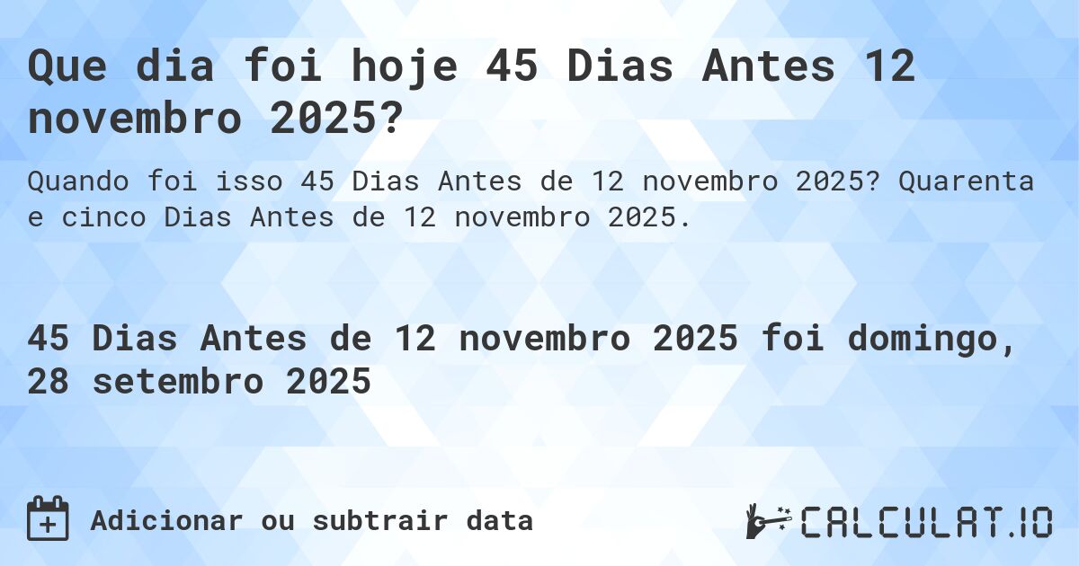 Que dia foi hoje 45 Dias Antes 12 novembro 2025?. Quarenta e cinco Dias Antes de 12 novembro 2025.