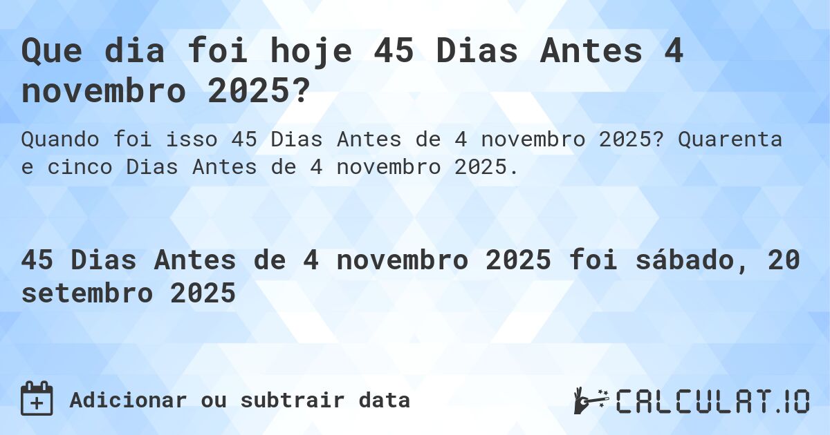 Que dia foi hoje 45 Dias Antes 4 novembro 2025?. Quarenta e cinco Dias Antes de 4 novembro 2025.