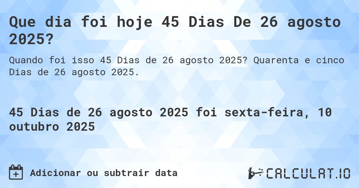 Que dia foi hoje 45 Dias De 26 agosto 2025?. Quarenta e cinco Dias de 26 agosto 2025.