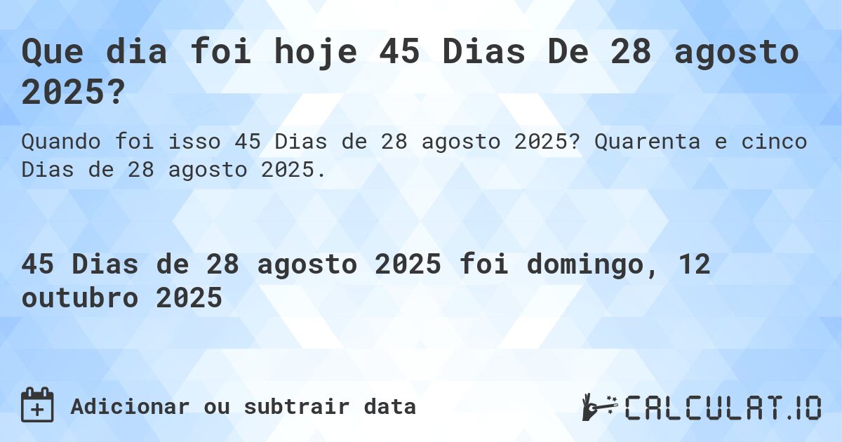 Que dia foi hoje 45 Dias De 28 agosto 2025?. Quarenta e cinco Dias de 28 agosto 2025.