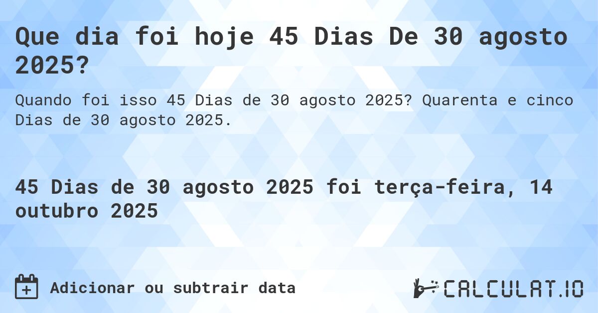 Que dia foi hoje 45 Dias De 30 agosto 2025?. Quarenta e cinco Dias de 30 agosto 2025.