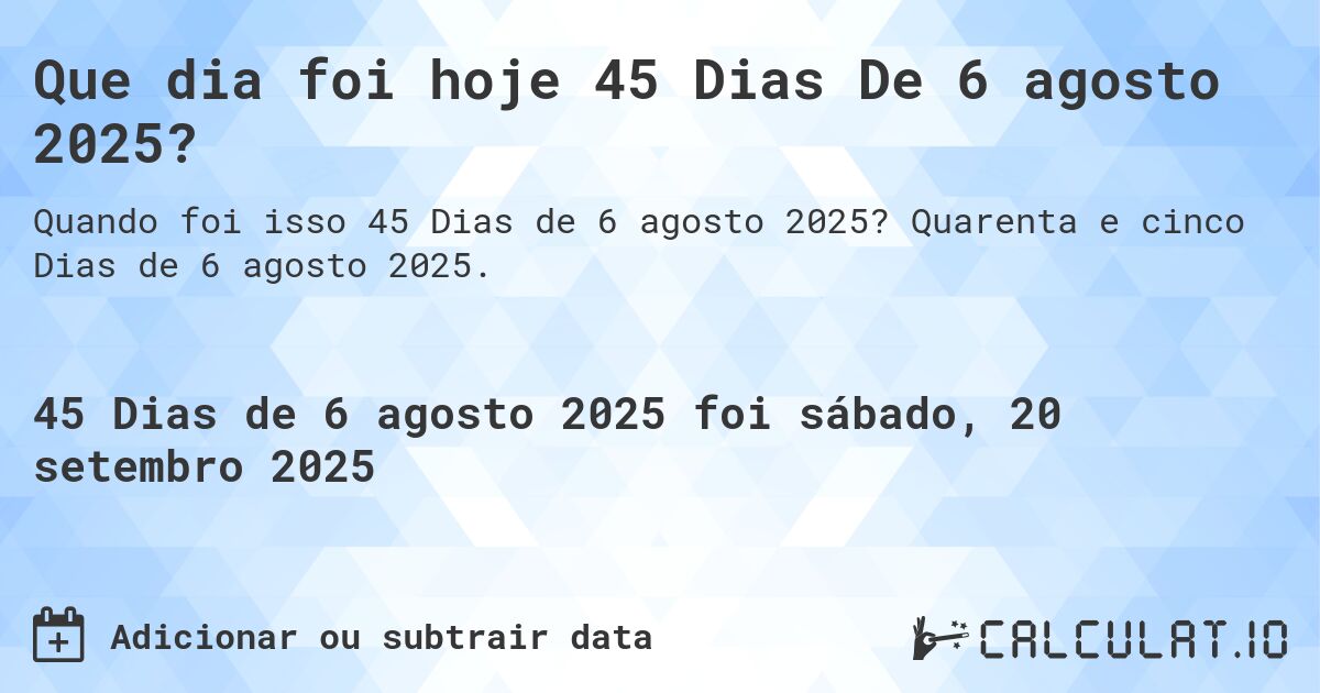 Que dia foi hoje 45 Dias De 6 agosto 2025?. Quarenta e cinco Dias de 6 agosto 2025.