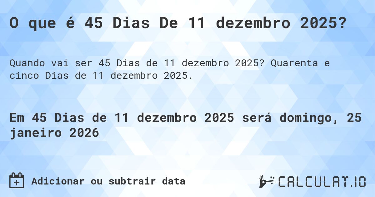 O que é 45 Dias De 11 dezembro 2025?. Quarenta e cinco Dias de 11 dezembro 2025.