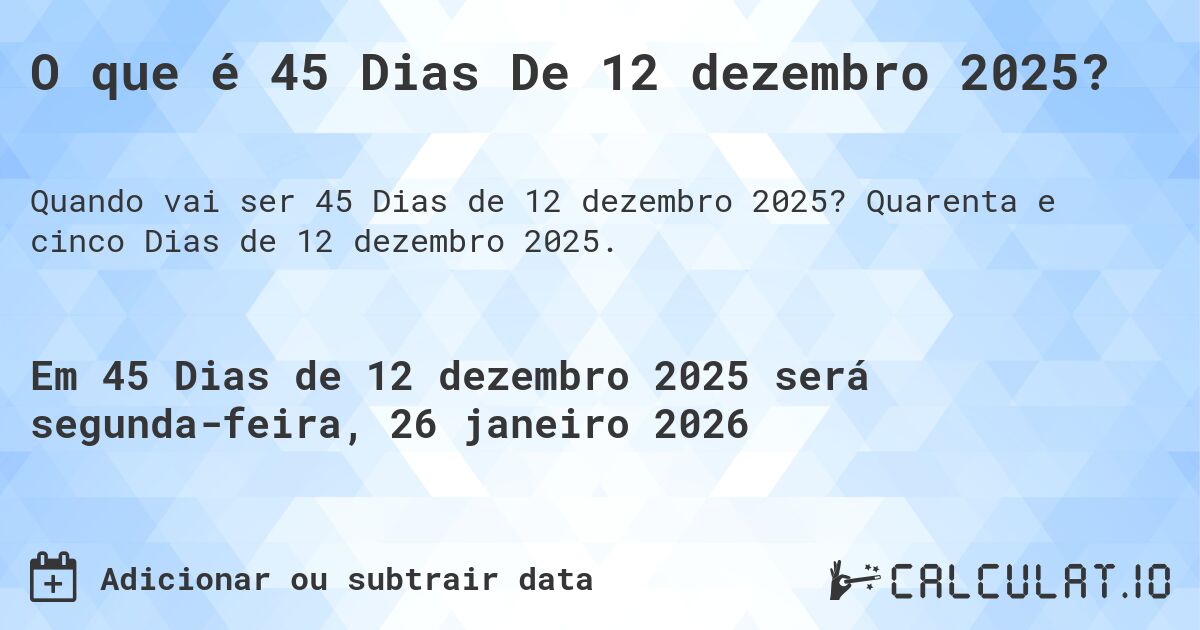 O que é 45 Dias De 12 dezembro 2025?. Quarenta e cinco Dias de 12 dezembro 2025.