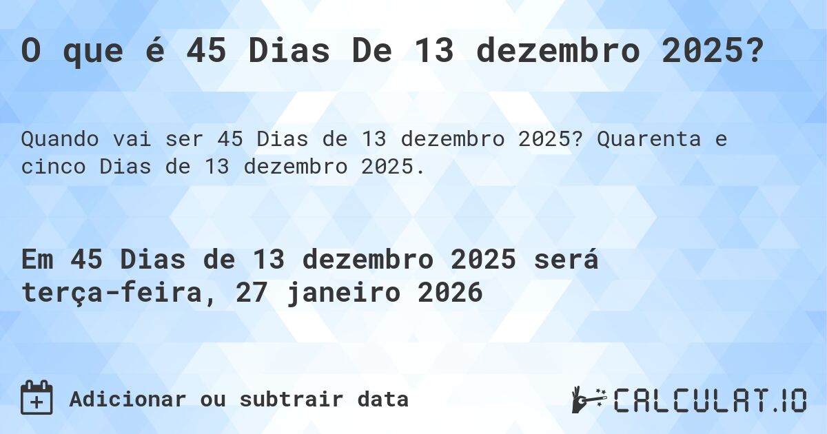 O que é 45 Dias De 13 dezembro 2025?. Quarenta e cinco Dias de 13 dezembro 2025.