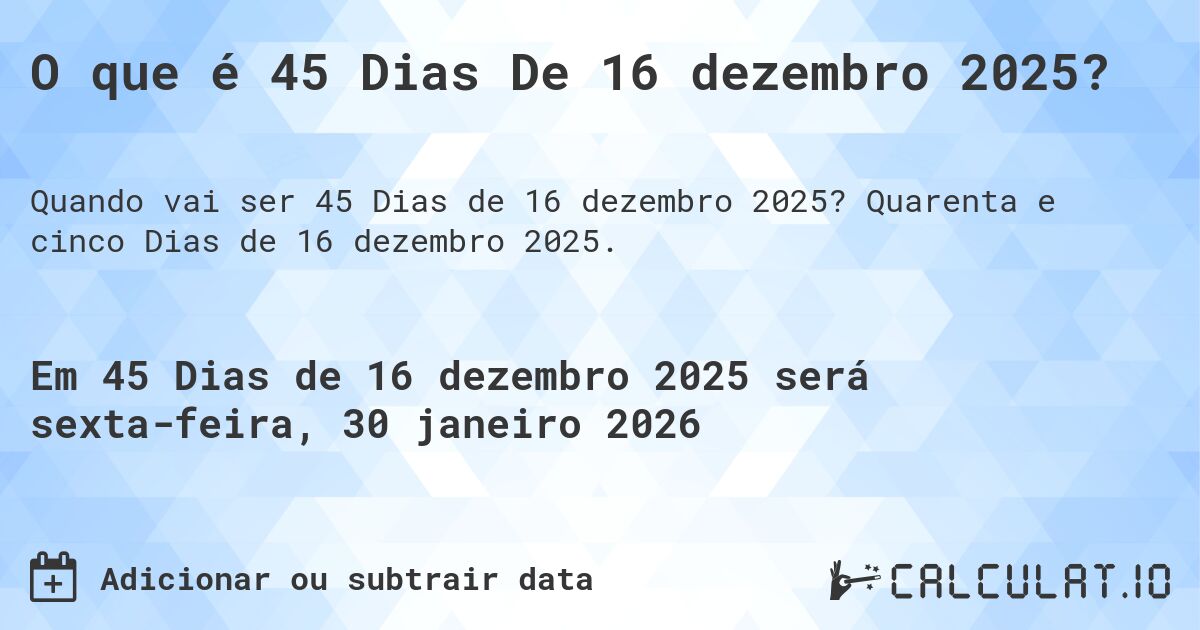 O que é 45 Dias De 16 dezembro 2025?. Quarenta e cinco Dias de 16 dezembro 2025.