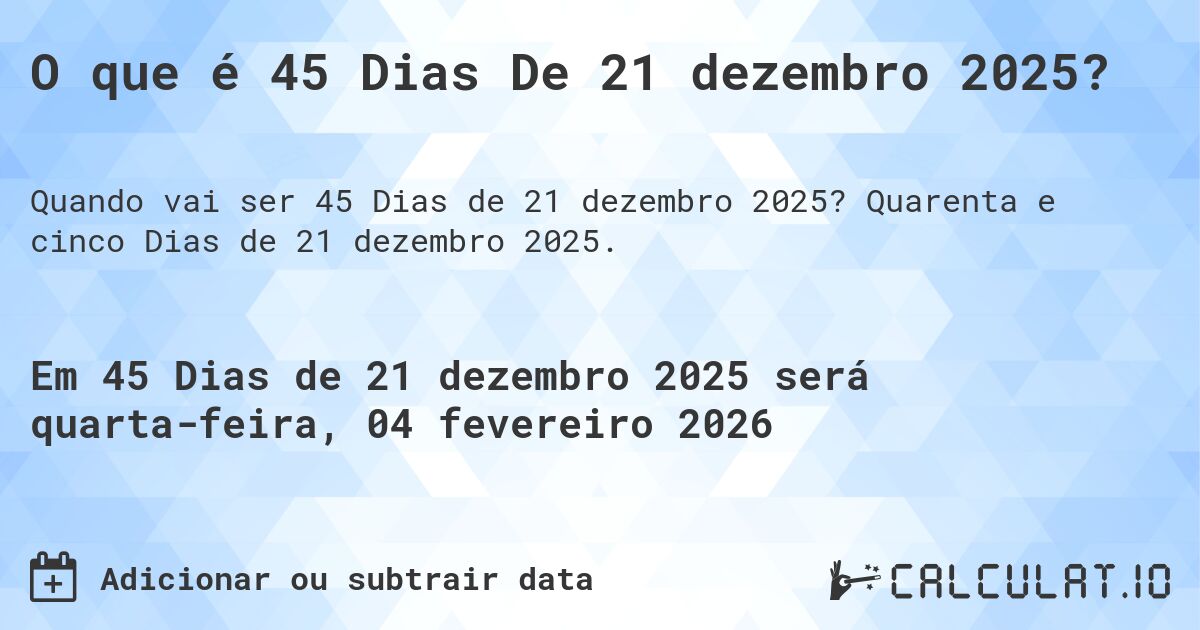 O que é 45 Dias De 21 dezembro 2025?. Quarenta e cinco Dias de 21 dezembro 2025.